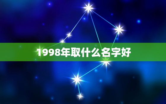 1998年取什么名字好，1998年属什么命