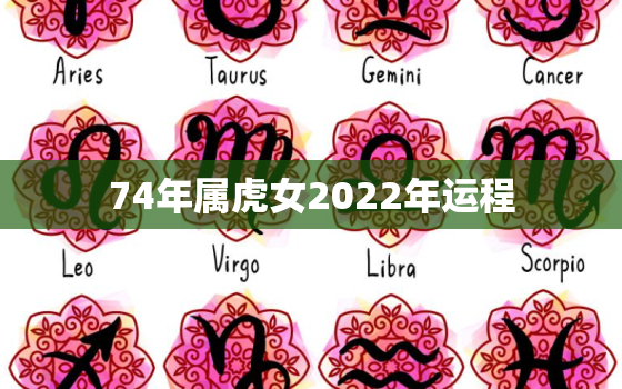 74年属虎女2022年运程，2022年属虎人的全年运势女