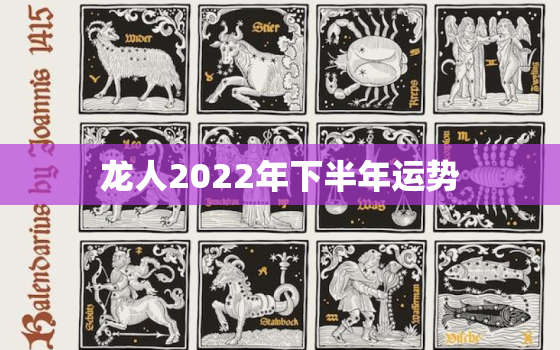 龙人2022年下半年运势，2022年龙每月运势