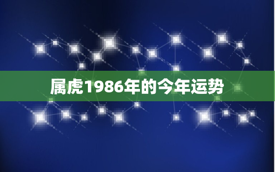 属虎1986年的今年运势，1986年属虎今天的运势