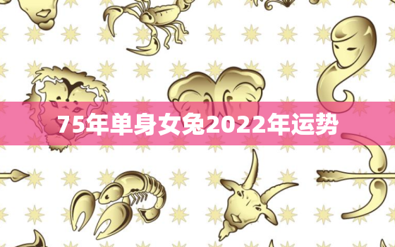 75年单身女兔2022年运势