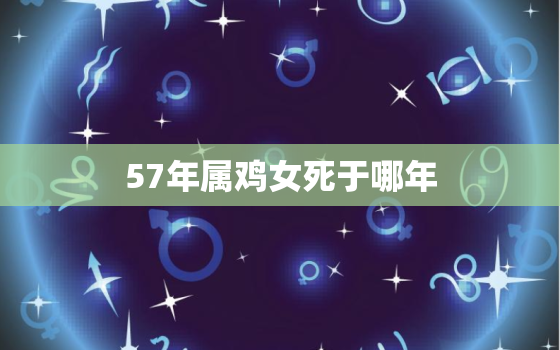 57年属鸡女死于哪年，57年出生女鸡命运