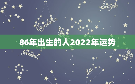 86年出生的人2022年运势，86年出生的人2020年运势