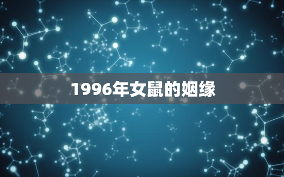 1996年女鼠的姻缘，1996属鼠姻缘