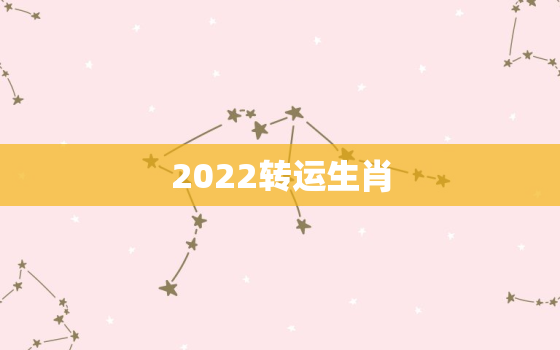 2022转运生肖，2022年好运生肖