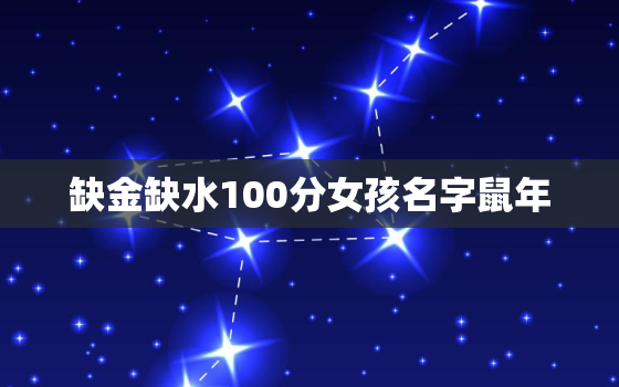 缺金缺水100分女孩名字鼠年，鼠年女孩缺金缺水取名