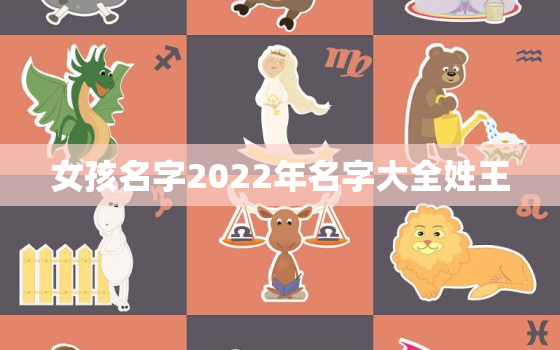 女孩名字2022年名字大全姓王，2021姓王女孩名字好听时尚