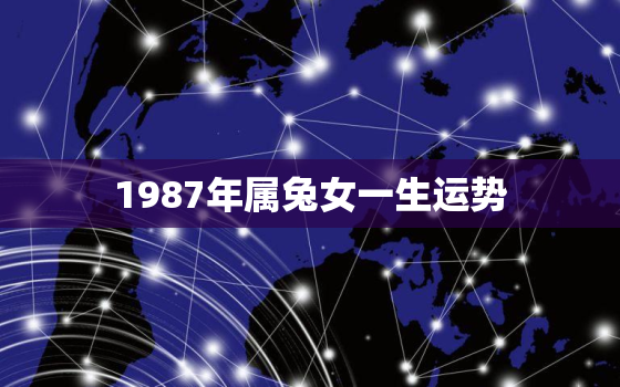 1987年属兔女一生运势，1987年属兔人的运势