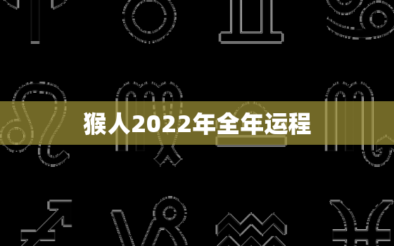 猴人2022年全年运程，猴人2021年全年运程