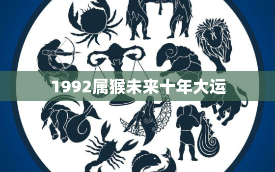 1992属猴未来十年大运，1992年属猴未来20年的运势