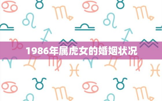 1986年属虎女的婚姻状况，1986年属虎男和1986年虎女结婚怎么样