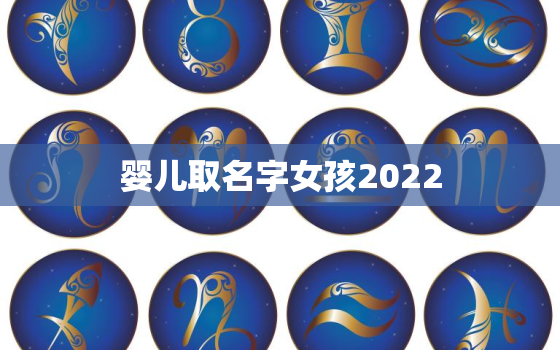 婴儿取名字女孩2022，女宝宝取名大全2022年