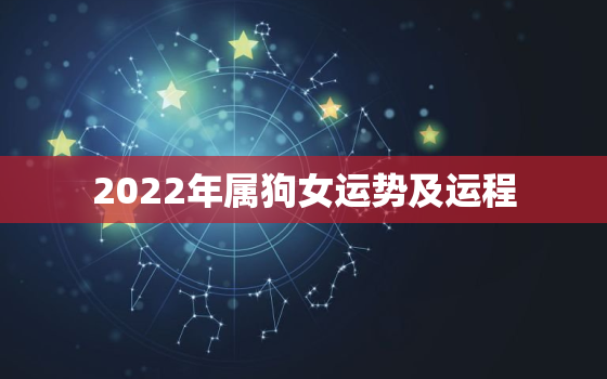 2022年属狗女运势及运程，属狗2022运势及运程每月运程