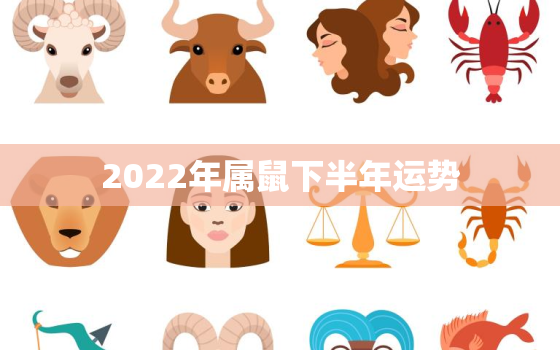 2022年属鼠下半年运势，2022年属鼠运势及运程