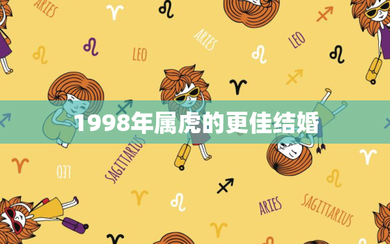 1998年属虎的更佳结婚，1998年属虎婚配属啥更好