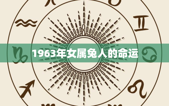 1963年女属兔人的命运，1963年属兔女一生婚姻