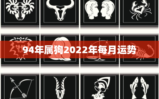 94年属狗2022年每月运势，94年属狗人2022年运势及运程