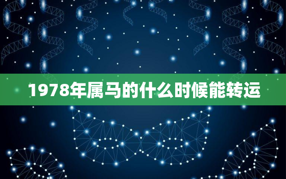 1978年属马的什么时候能转运，1978年属马什么时候走大运