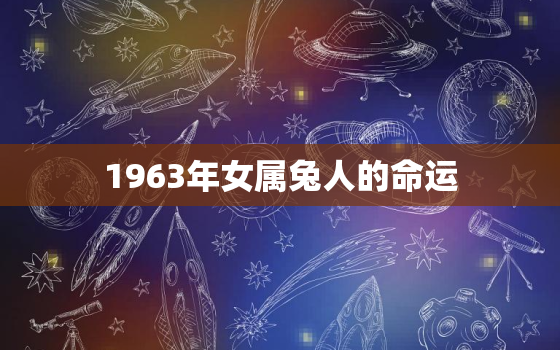 1963年女属兔人的命运，1963年属兔的是什么命运怎么样