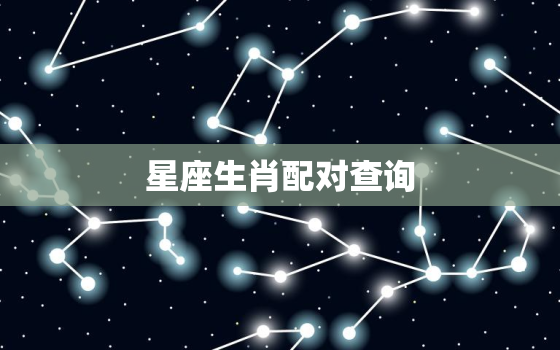 星座生肖配对查询，星座生肖配对查询表