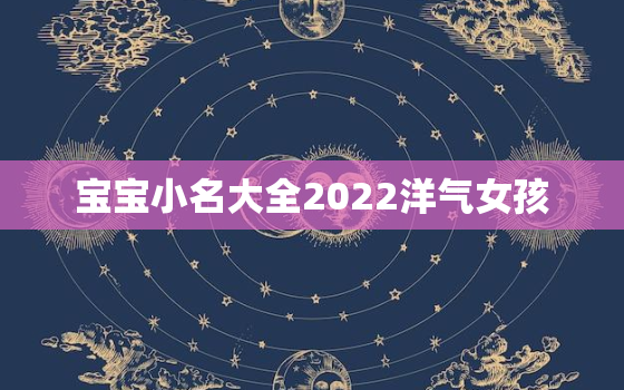 宝宝小名大全2022洋气女孩，女宝宝小名大全2020洋气免费