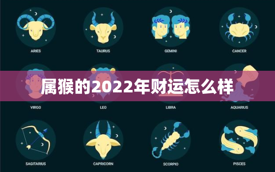 属猴的2022年财运怎么样，2022年属猴的运势和财运