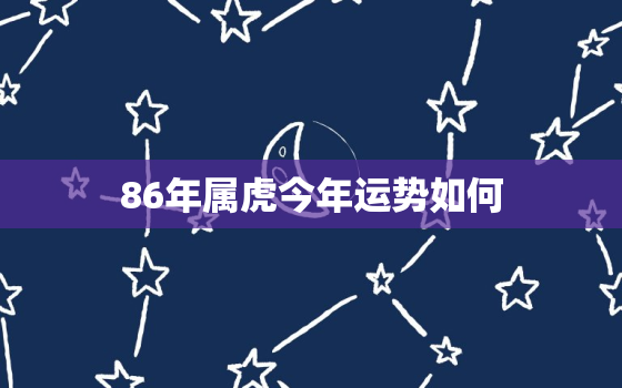 86年属虎今年运势如何，86年属虎的命运好不好