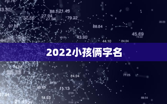 2022小孩俩字名，2021最新昵称2个字