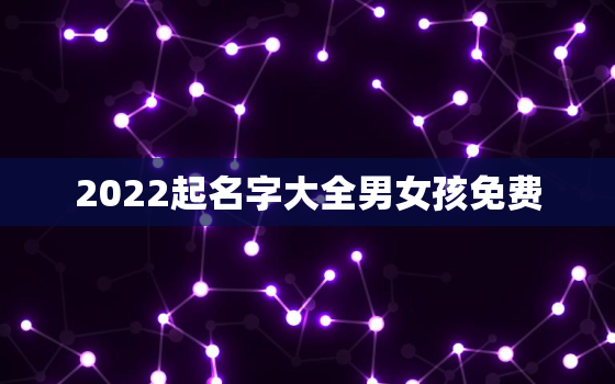 2022起名字大全男女孩免费，男女宝宝名字大全2021