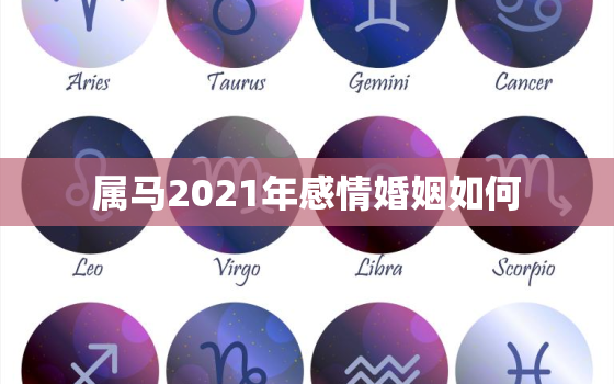 属马2021年感情婚姻如何，2021年属马的感情婚姻怎么样