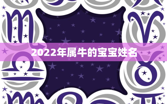 2022年属牛的宝宝姓名，2021年属牛的宝宝小名