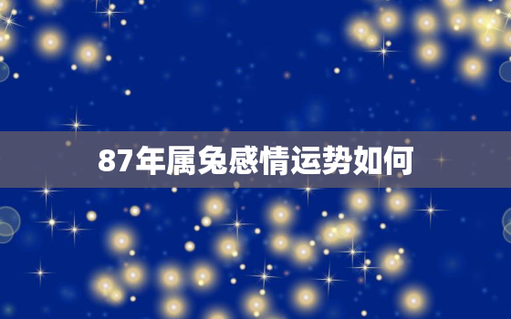 87年属兔感情运势如何，87年兔今年婚姻如何