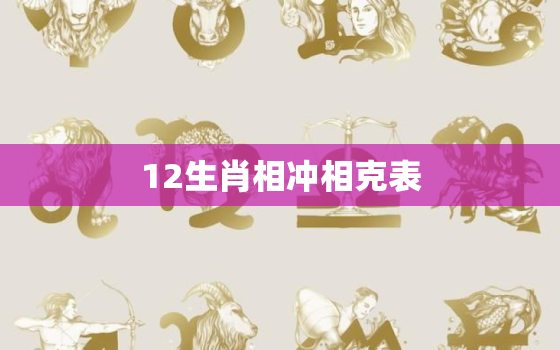 12生肖相冲相克表，十二生肖相冲相克是什么意思