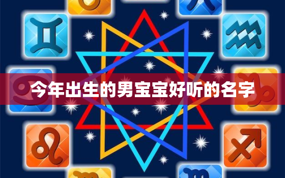 今年出生的男宝宝好听的名字，今年的男孩儿取什么名字好