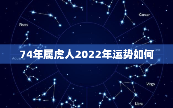 74年属虎人2022年运势如何，74年属虎何时走大运2020