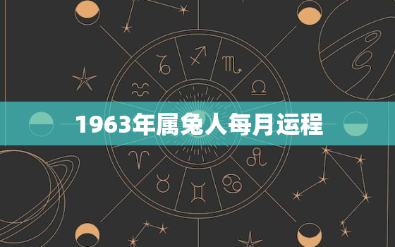 1963年属兔人每月运程，1963年属兔男晚年运势