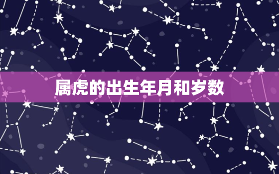 属虎的出生年月和岁数，属相虎的年份和年龄