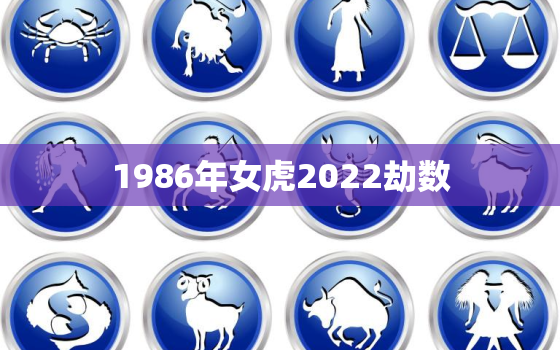 1986年女虎2022劫数，1986年属虎女2021年运势