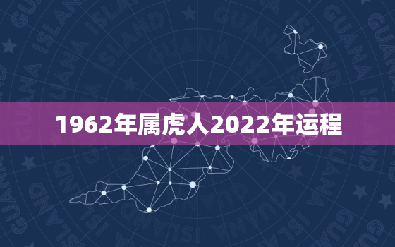 1962年属虎人2022年运程，1962属虎的2021年运程