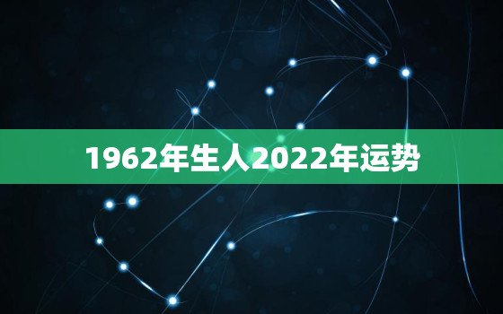 1962年生人2022年运势，1963年到2022年的运势如何