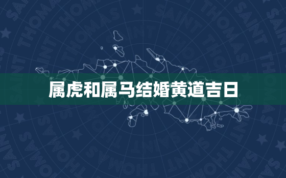 属虎和属马结婚黄道吉日，2021年属虎和属马结婚黄道吉日