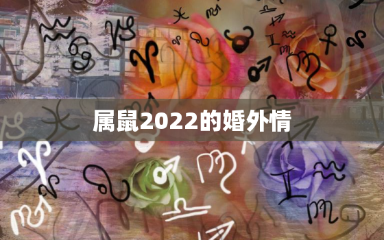 属鼠2022的婚外情，属鼠2020的婚外情