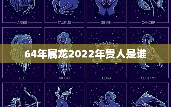 64年属龙2022年贵人是谁，属鼠人的贵人是谁