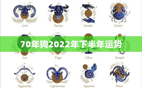 70年狗2022年下半年运势，70年的狗2021年下半年运势