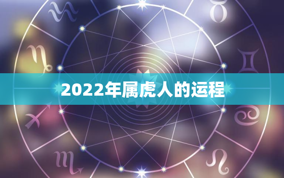 2022年属虎人的运程，2022年属虎人运势及运程