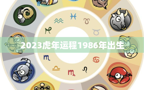 2023虎年运程1986年出生，1986属虎2021年运势及运程每月运程