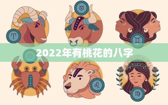 2022年有桃花的八字，八字测算2020桃花运