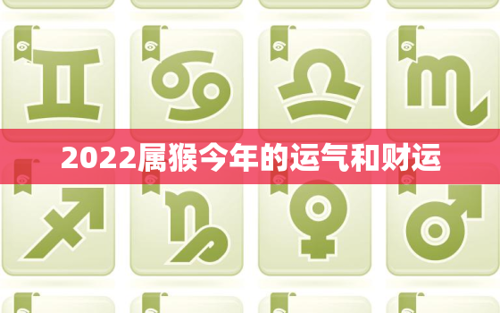 2022属猴今年的运气和财运，属猴的2022年的运势