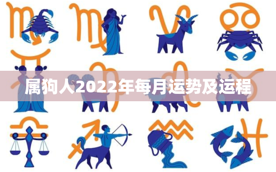 属狗人2022年每月运势及运程，属狗2022年运势及运程每月运程