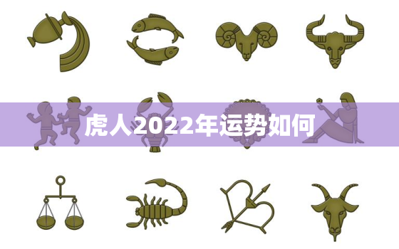 虎人2022年运势如何，74年属虎人2022年运势如何